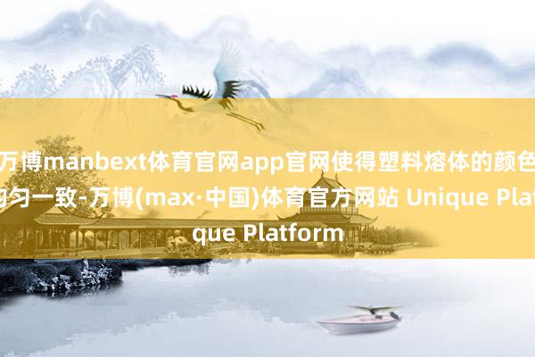 万博manbext体育官网app官网使得塑料熔体的颜色愈加均匀一致-万博(max·中国)体育官方网站 Unique Platform