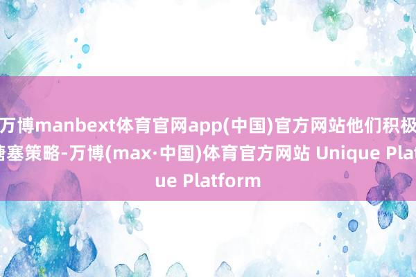 万博manbext体育官网app(中国)官方网站他们积极寻求搪塞策略-万博(max·中国)体育官方网站 Unique Platform