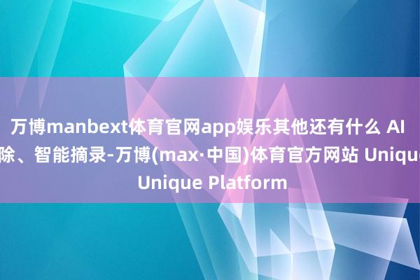 万博manbext体育官网app娱乐其他还有什么 AI 东谈主物摒除、智能摘录-万博(max·中国)体育官方网站 Unique Platform