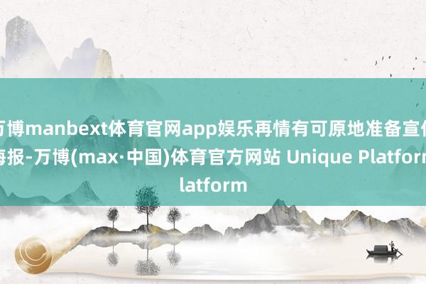 万博manbext体育官网app娱乐再情有可原地准备宣传海报-万博(max·中国)体育官方网站 Unique Platform