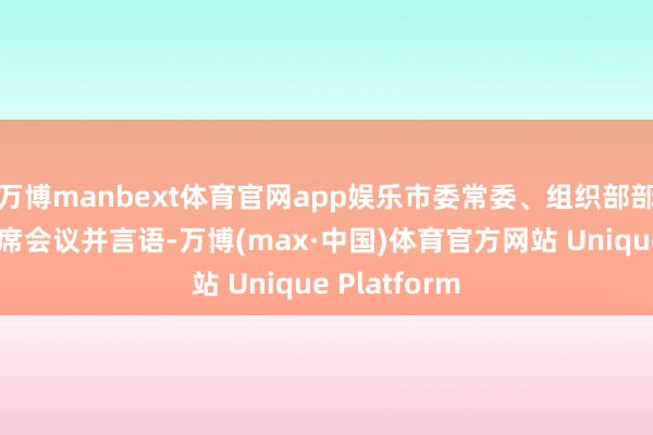 万博manbext体育官网app娱乐市委常委、组织部部长杨志斌出席会议并言语-万博(max·中国)体育官方网站 Unique Platform