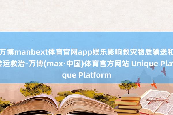 万博manbext体育官网app娱乐影响救灾物质输送和伤员转运救治-万博(max·中国)体育官方网站 Unique Platform
