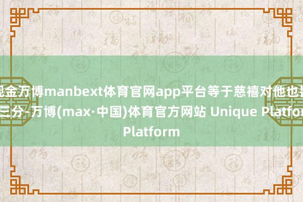 现金万博manbext体育官网app平台等于慈禧对他也畏怯三分-万博(max·中国)体育官方网站 Unique Platform