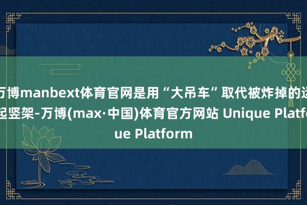 万博manbext体育官网是用“大吊车”取代被炸掉的运送-起竖架-万博(max·中国)体育官方网站 Unique Platform