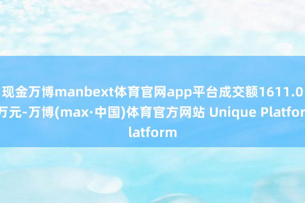 现金万博manbext体育官网app平台成交额1611.03万元-万博(max·中国)体育官方网站 Unique Platform