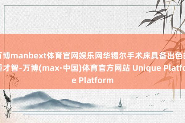 万博manbext体育官网娱乐网华锡尔手术床具备出色的承重才智-万博(max·中国)体育官方网站 Unique Platform