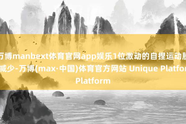 万博manbext体育官网app娱乐1位激动的自捏运动股份减少-万博(max·中国)体育官方网站 Unique Platform