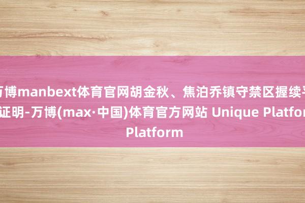 万博manbext体育官网胡金秋、焦泊乔镇守禁区握续平安证明-万博(max·中国)体育官方网站 Unique Platform