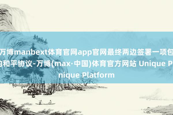 万博manbext体育官网app官网最终两边签署一项包罗万象的和平协议-万博(max·中国)体育官方网站 Unique Platform