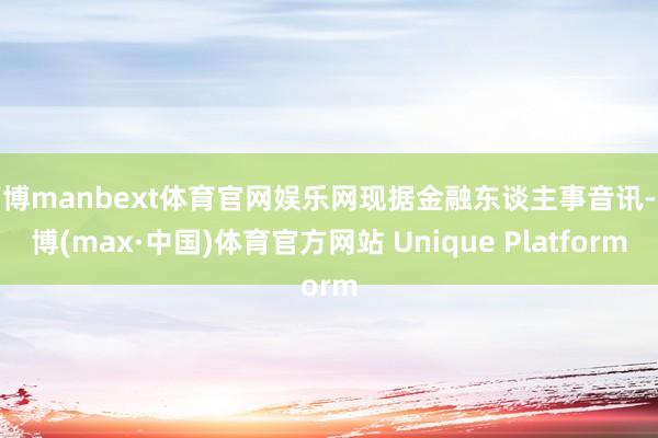 万博manbext体育官网娱乐网现据金融东谈主事音讯-万博(max·中国)体育官方网站 Unique Platform