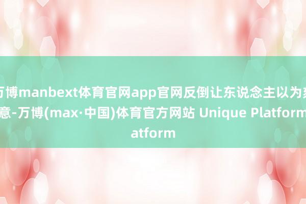 万博manbext体育官网app官网反倒让东说念主以为刻意-万博(max·中国)体育官方网站 Unique Platform