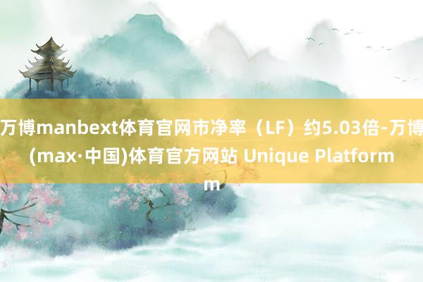万博manbext体育官网市净率(LF)约5.03倍-万博(max·中国)体育官方网站 Unique Platform