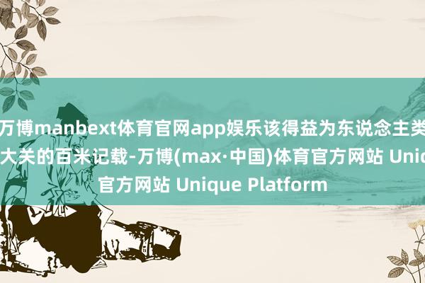 万博manbext体育官网app娱乐该得益为东说念主类初度突破9秒6大关的百米记载-万博(max·中国)体育官方网站 Unique Platform