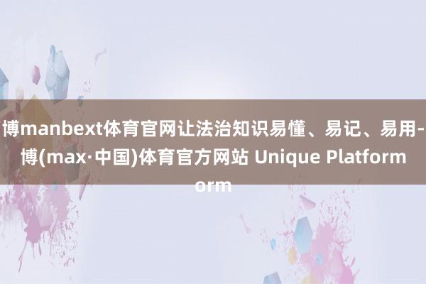 万博manbext体育官网让法治知识易懂、易记、易用-万博(max·中国)体育官方网站 Unique Platform