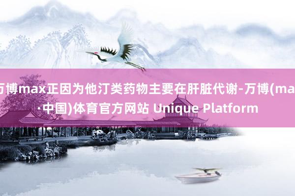 万博max正因为他汀类药物主要在肝脏代谢-万博(max·中国)体育官方网站 Unique Platform
