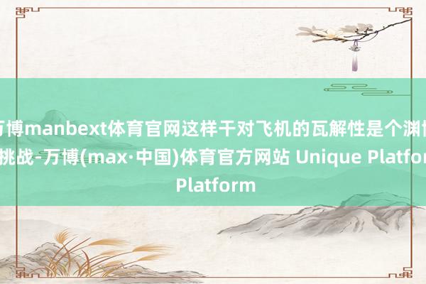 万博manbext体育官网这样干对飞机的瓦解性是个渊博的挑战-万博(max·中国)体育官方网站 Unique Platform