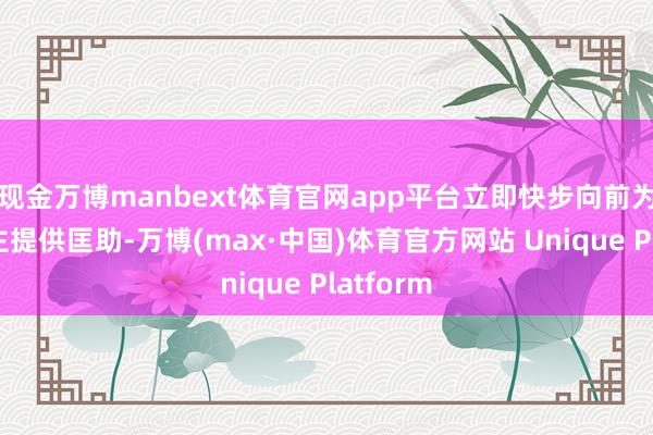 现金万博manbext体育官网app平台立即快步向前为老东谈主提供匡助-万博(max·中国)体育官方网站 Unique Platform