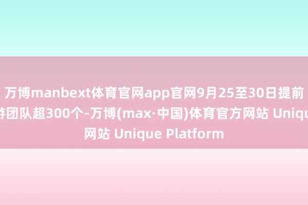 万博manbext体育官网app官网9月25至30日提前启程的出境游团队超300个-万博(max·中国)体育官方网站 Unique Platform