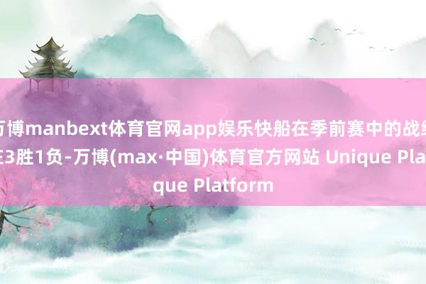 万博manbext体育官网app娱乐快船在季前赛中的战绩锁定在3胜1负-万博(max·中国)体育官方网站 Unique Platform