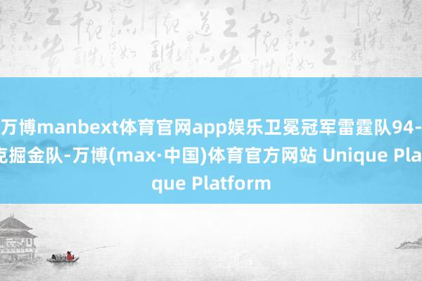 万博manbext体育官网app娱乐卫冕冠军雷霆队94-91力克掘金队-万博(max·中国)体育官方网站 Unique Platform