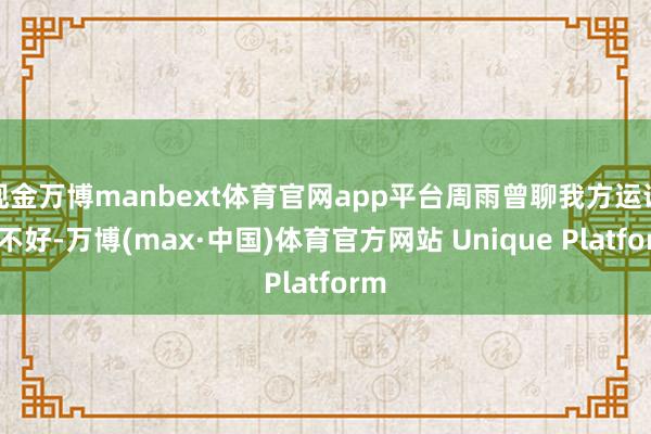 现金万博manbext体育官网app平台周雨曾聊我方运说念不好-万博(max·中国)体育官方网站 Unique Platform