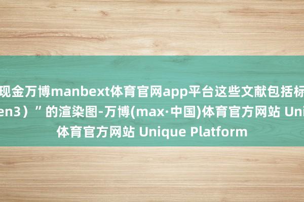现金万博manbext体育官网app平台这些文献包括标有“第三代（gen3）”的渲染图-万博(max·中国)体育官方网站 Unique Platform