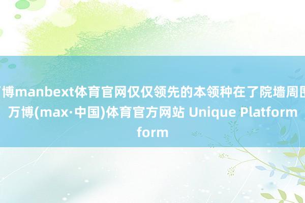 万博manbext体育官网仅仅领先的本领种在了院墙周围-万博(max·中国)体育官方网站 Unique Platform